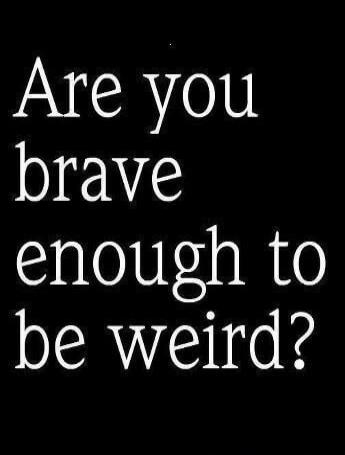 Are you brave enough to be weird?