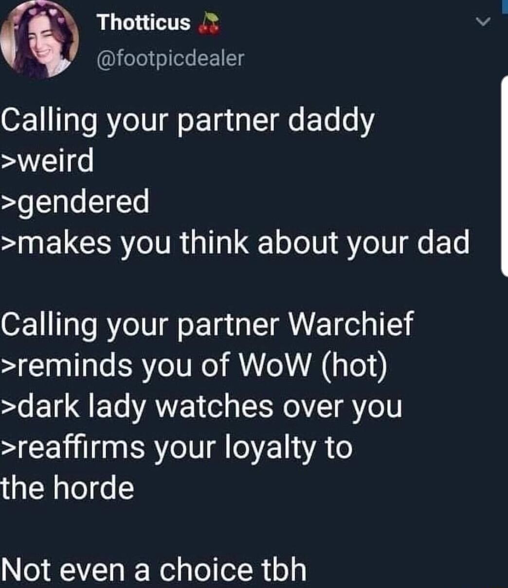 Thotticus footpicdealer Calling your partner daddy weird gendered S ELCER IR 131 Qe Lo SV IV e T Calling your partner Warchief reminds you of WoW hot dark lady watches over you S CENT I BRI ETA the horde Not even a choice tbh