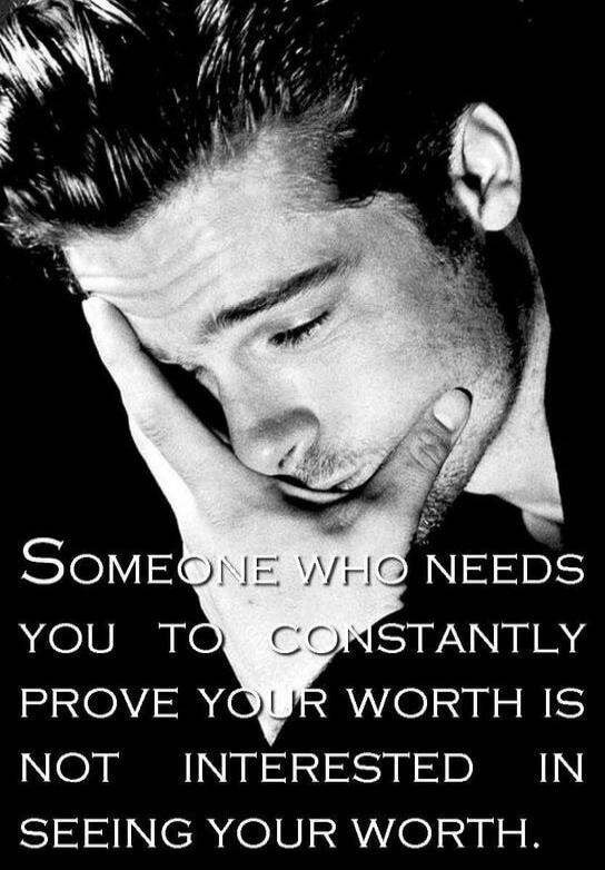 Someone who needs you to constantly prove your worth is not interested in seeing your worth.