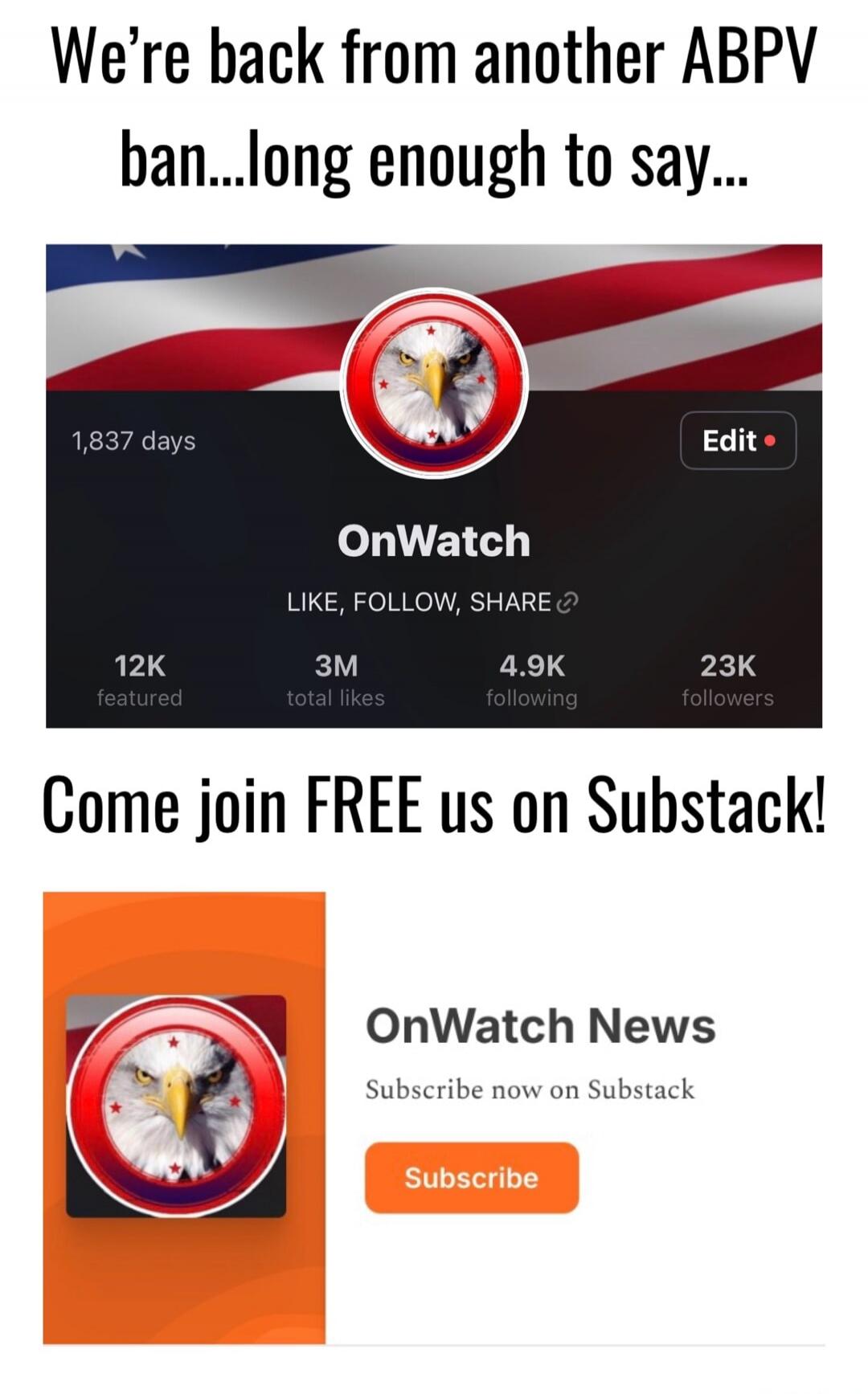 We're back from another ABPV ban...long enough to say... 1,837 days Edit OnWatch LIKE, FOLLOW, SHARE 12K featured 3M total likes 4.9K following 23K followers Come join FREE us on Substack! OnWatch News Subscribe now on Substack Subscribe