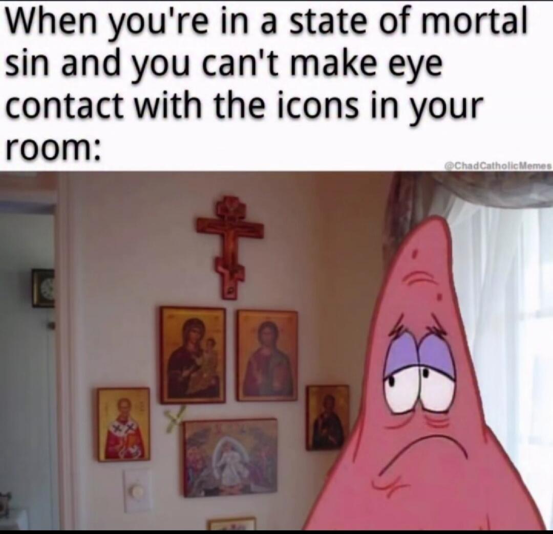 When you're in a state of mortal sin and you can't make eye contact with the icons in your room: