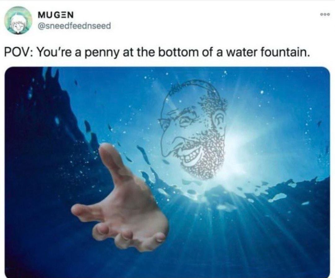 POV Youre a penny at the bottom of a water fountain