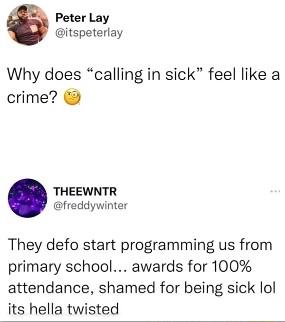 Peter Lay itspeterlay Why does calling in sick feel like a crime THEEWNTR freddywinter They defo start programming us from primary school awards for 100 attendance shamed for being sick lol its hella twisted