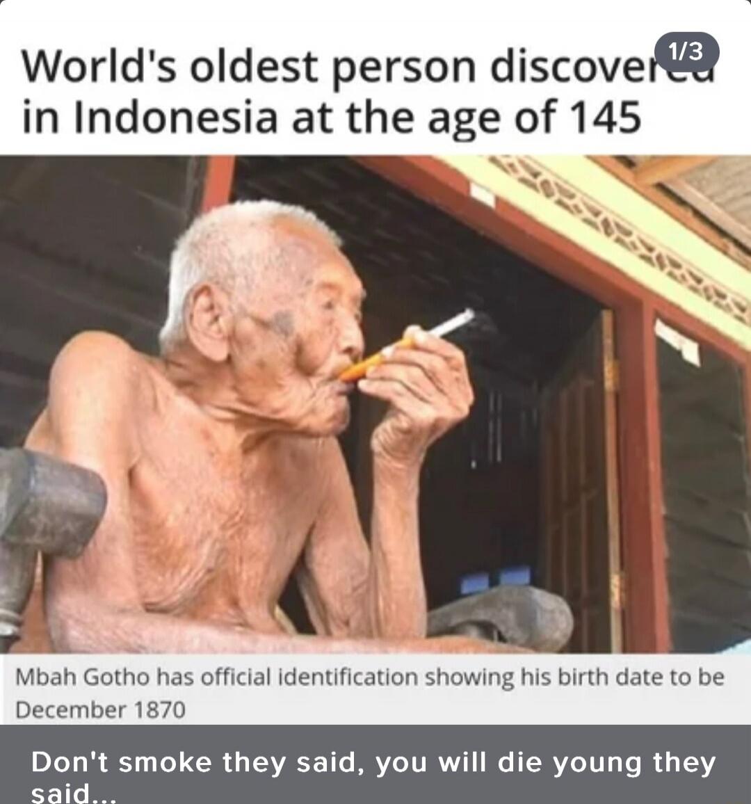 World's oldest person discovered in Indonesia at the age of 145
Mbah Gotho has official identification showing his birth date to be December 1870
Don't smoke they said, you will die young they said...