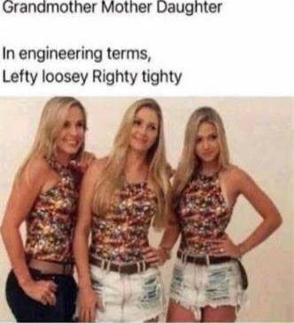 Granamother Mother Daughter In engineering terms Lefty loosey Righty tighty