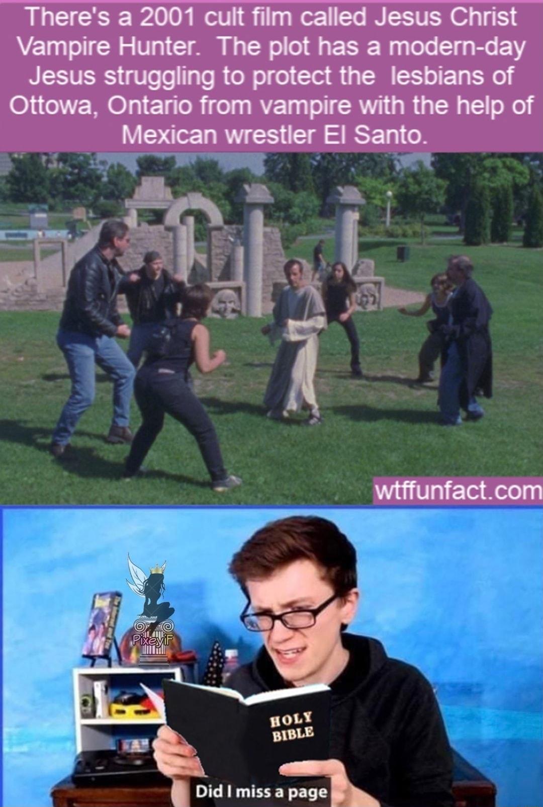 Theres a 2001 cult film called Jesus Christ Vampire Hunter The plot has a modern day NESTERS Voo RGN el Cla R S TEL RO Ottowa Ontario from vampire with the help of MexmnwrxerElSanto