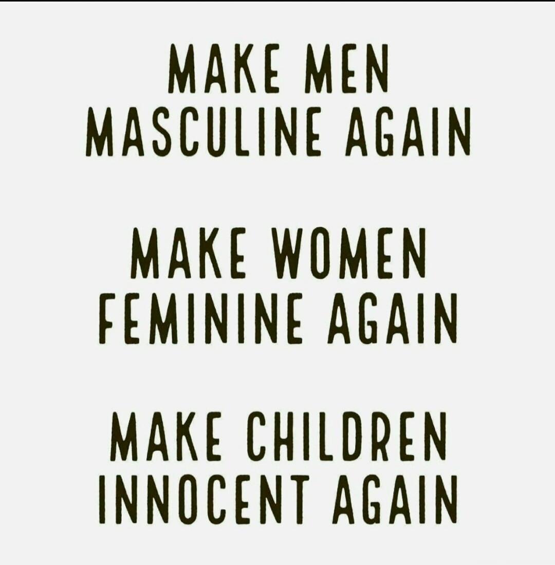 MAKE MEN MASCULINE AGAIN MAKE WOMEN FEMININE AGAIN MAKE CHILDREN INNOCENT AGAIN