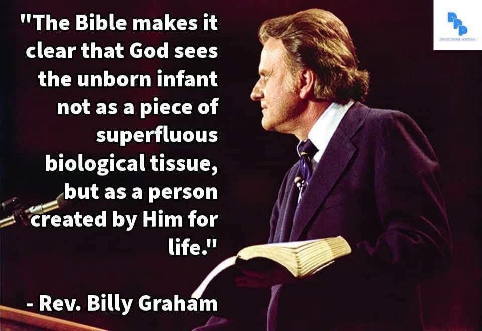 The Bible makes it clear that God sees the unborn infant not as a piece of superfluous biological tissue, but as a person created by Him for life. - Rev. Billy Graham