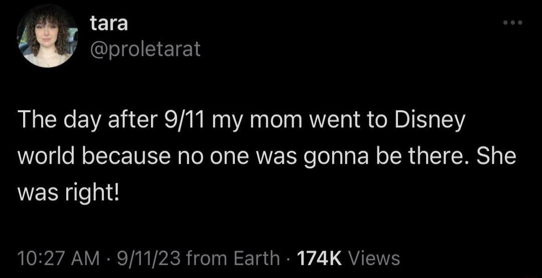 tara proletarat The day after 911 my mom went to Disney world because no one was gonna be there She WES et 1027 AM 91123 from Earth 174K Views B