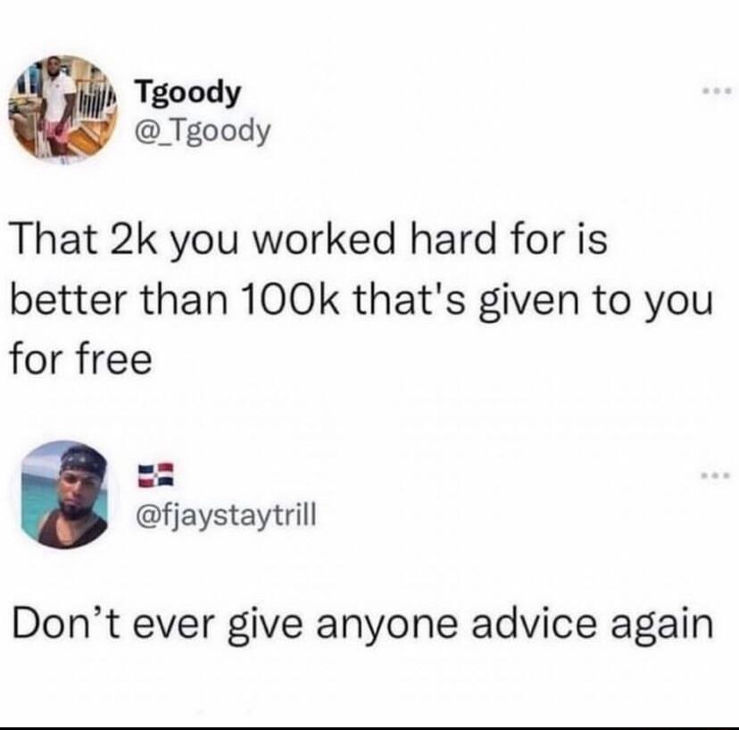 i Tgoody _Tgoody That 2k you worked hard for is better than 100k thats given to you for free fjaystaytrill Dont ever give anyone advice again