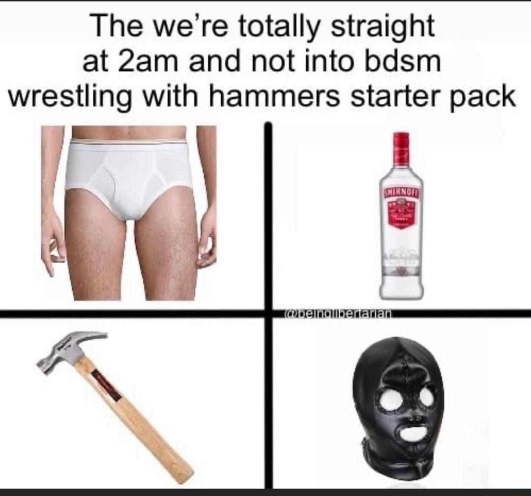 The were totally straight at 2am and not into bdsm wrestling with hammers starter pack