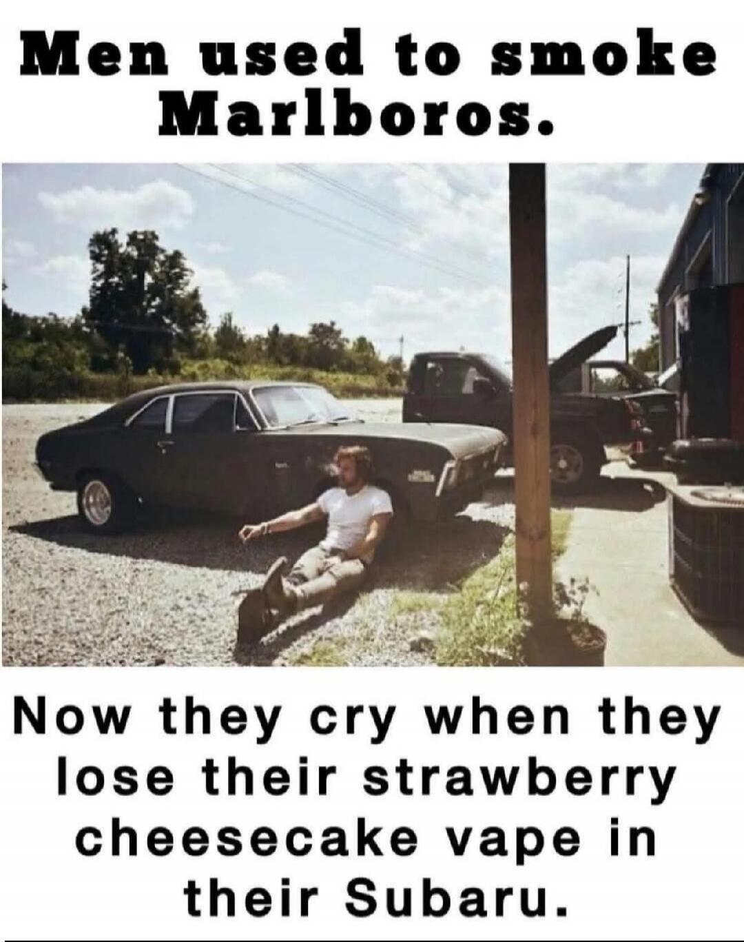 Men used to smoke Marlboros. Now they cry when they lose their strawberry cheesecake vape in their Subaru.