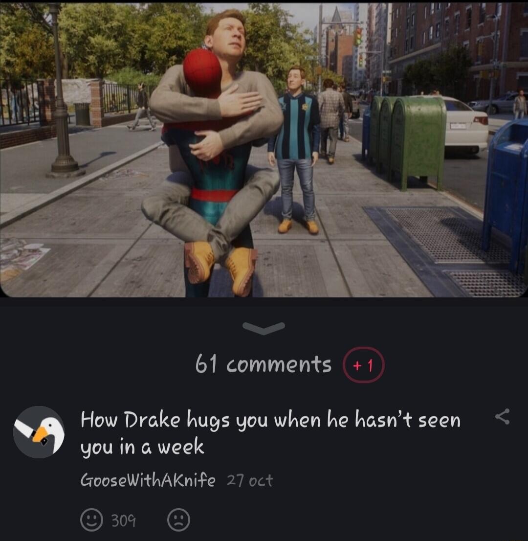 61 comments 1 B How Drake hugs you when he hasnt seen R you in week GooseWithAKnife 27 oct O