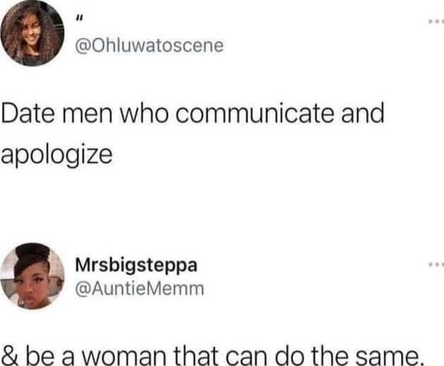 n Ohluwatoscene Date men who communicate and apologize P8 Mrsbigsteppa AuntieMemm be a woman that can do the same