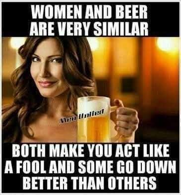WOMEN AND BEER IIIE VERY smunn t BOTH MAKE YOU MT 113 AFOOL AND SOME GO DOWN BETTER THAN OTHERS