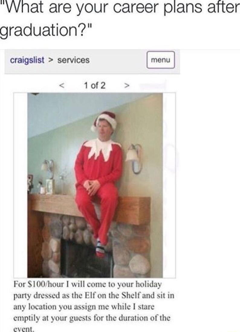 WWhat are your career plans atter graduation craigslist services 1of2 For 100hour will come to your holiday party dressed as the EIf on the Shelf and sit in any location you assign me while I sta emptily at your guests for the duration of the o