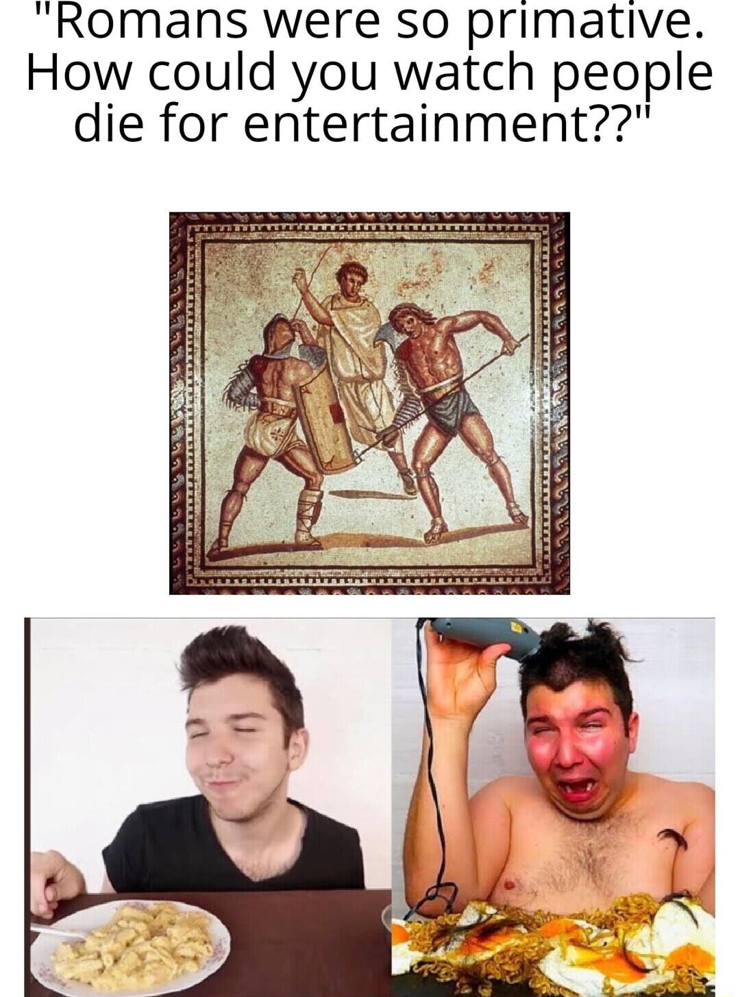 Romans were so primative How could you watch people die for entertainment