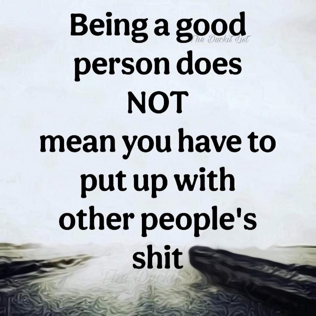 Being a good person does NOT mean you have to put up with other people's shit