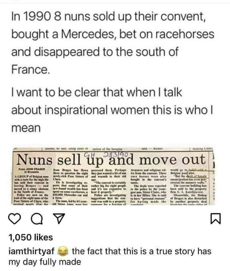 In 1990 8 nuns sold up their convent bought a Mercedes bet on racehorses and disappeared to the south of France want to be clear that when talk about inspirational women this is who mean o 1050 likes iamthirtyaf the fact that this is a true story has my day fully made