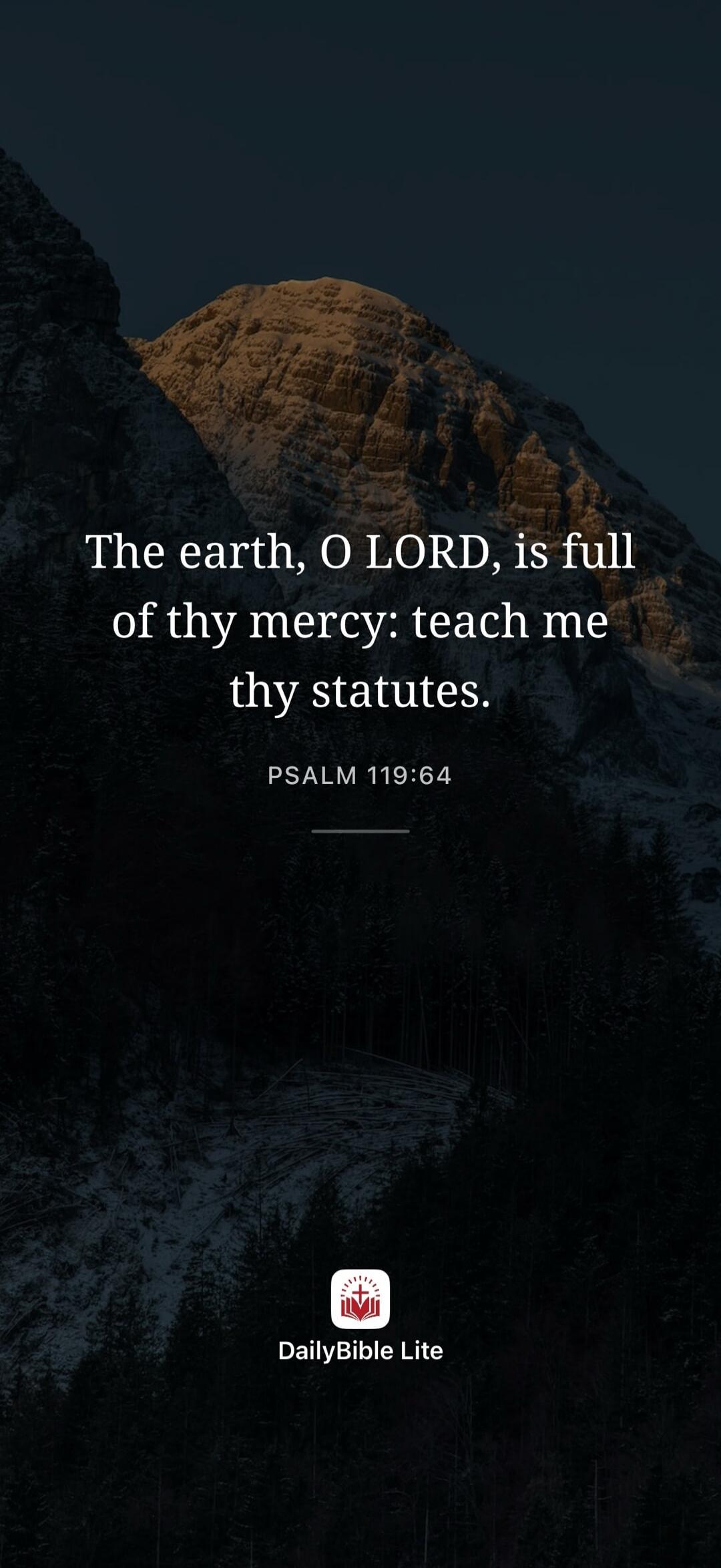 The earth, O LORD, is full of thy mercy: teach me thy statutes. PSALM 119:64 DailyBible Lite