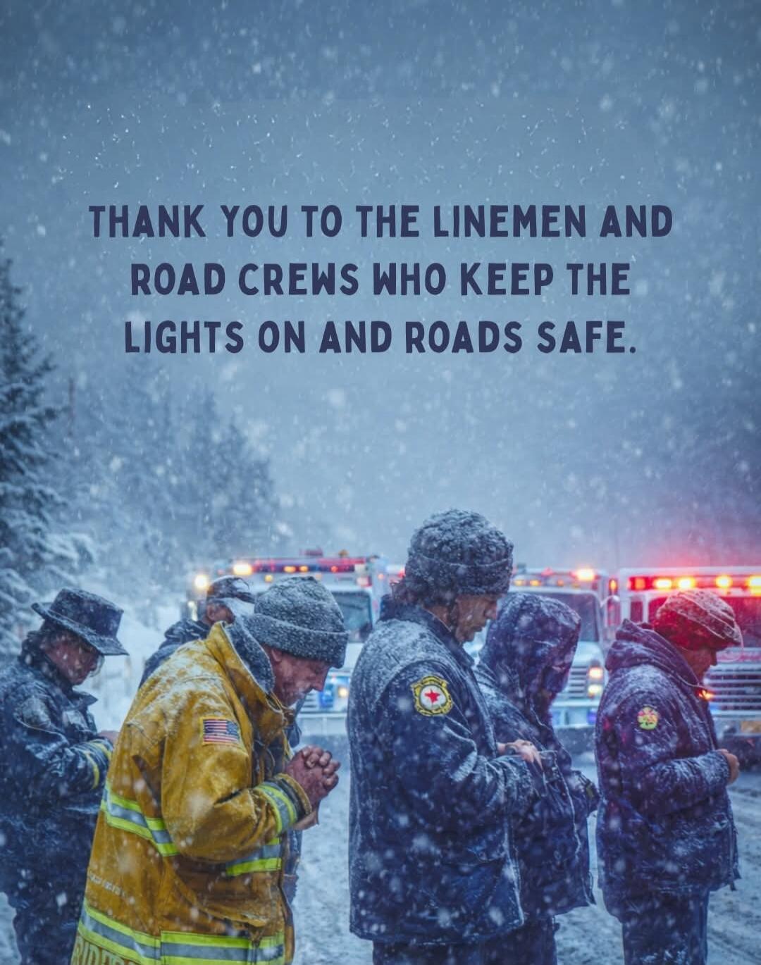 THANK YOU TO THE LINEMEN AND ROAD CREWS WHO KEEP THE LIGHTS ON AND ROADS SAFE.