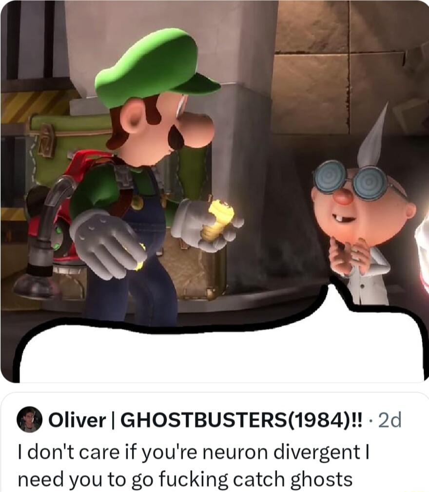Oliver GHOSTBUSTERS1984 Idont care if youre neuron divergent need you to go fucking catch ghosts