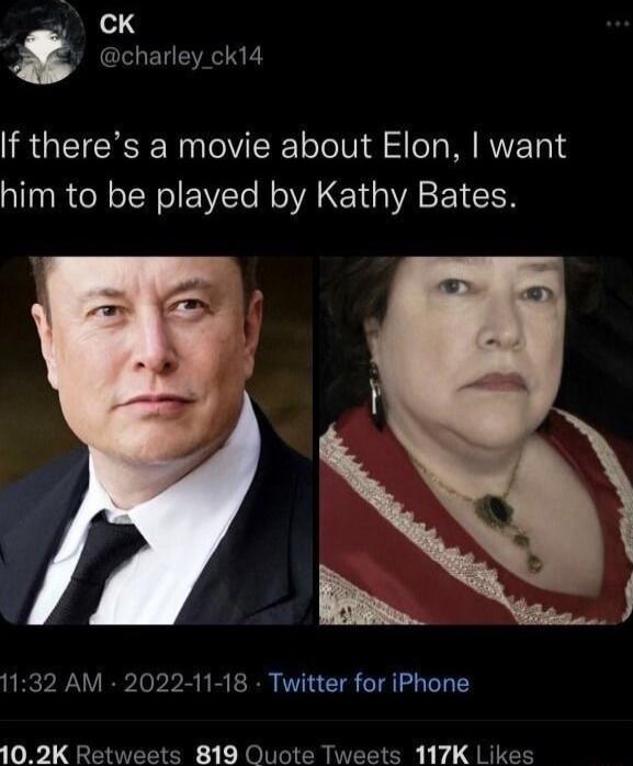 If there’s a movie about Elon, I want him to be played by Kathy Bates.