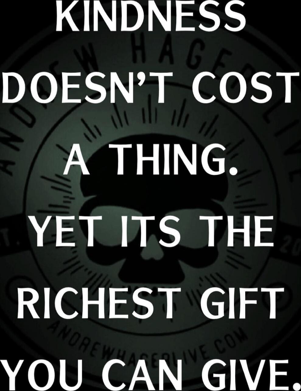 KINDNESS DOESN'T COST A THING. YET ITS THE RICHEST GIFT YOU CAN GIVE.