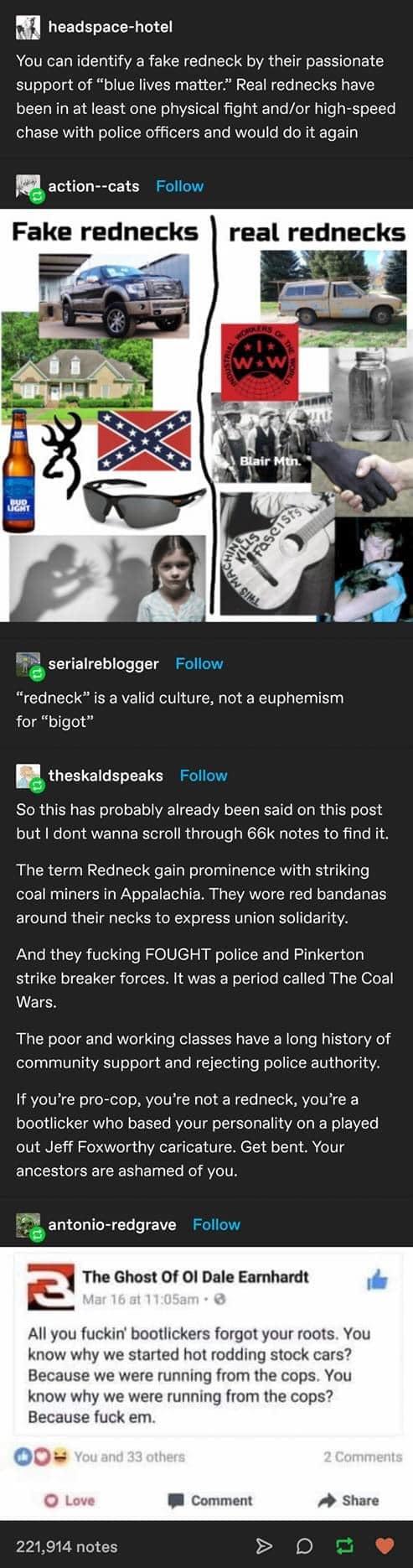 m LCEGERERLG You can identify a fake redneck by their passionate support of blue lives matter Real rednecks have been in at least one physical fight andor high speed L ERAVi g oTellTelRoli ol 1gTo RNYelH o oR i Te E 1 J action cats Follow Fake rednecks real rednecks _a B2 serialreblogger Follow B Te y CTol T B RV o MOV VTR s Tol WETV o g T T 0 for bigot E theskaldspeaks Follow So this has probably