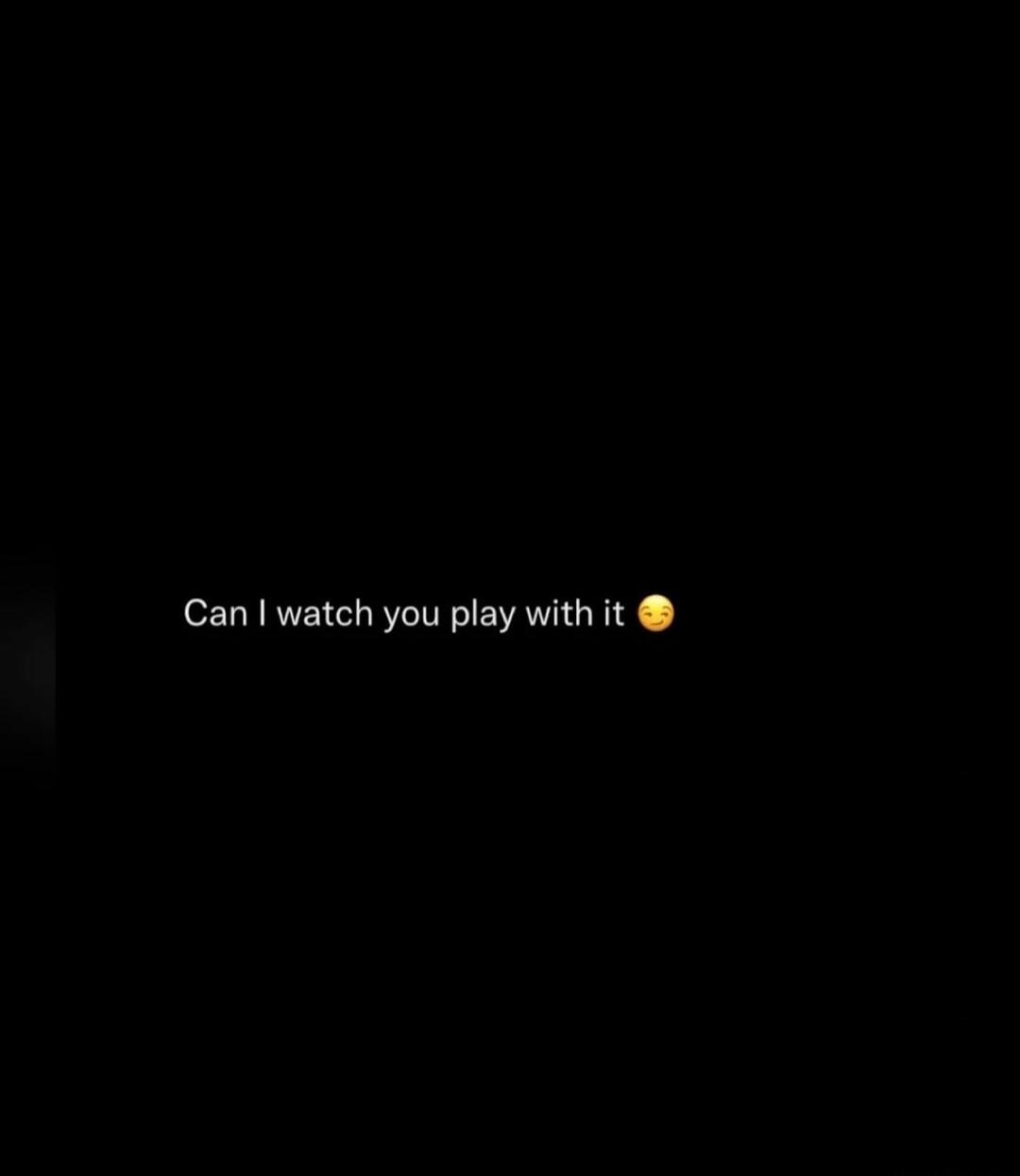 Can I watch you play with it 😉