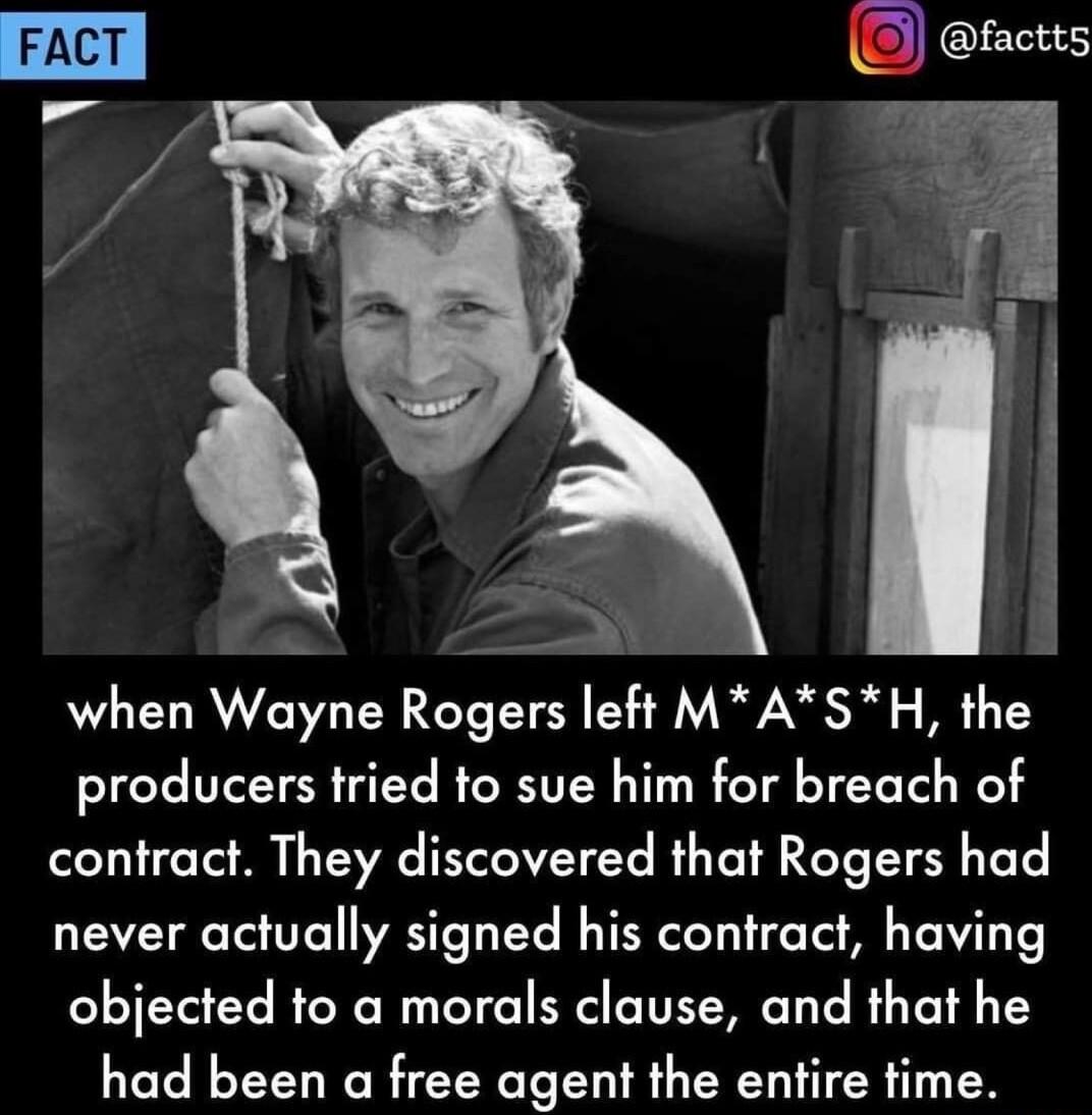 v when Wayne Rogers left MASH the producers tried to sue him for breach of contract They discovered that Rogers had never actually signed his contract having objected to a morals clause and that he had been a free agent the entire time