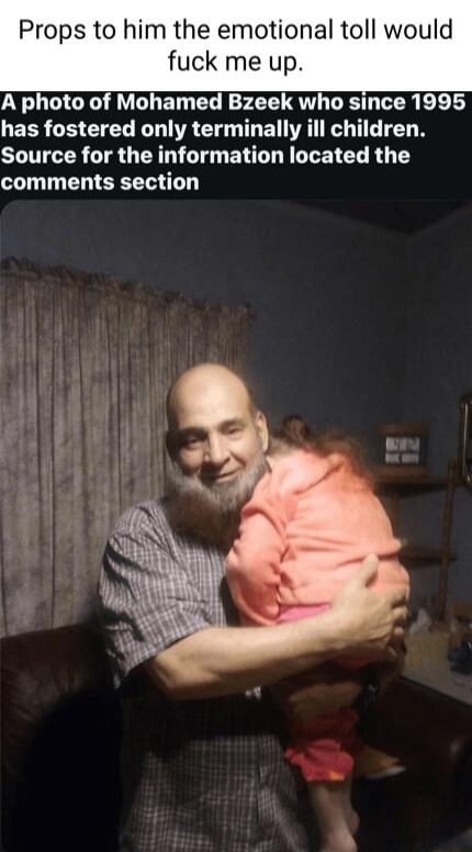 Props to him the emotional toll would fuck me up A photo of Mohamed Bzeek who since 1995 has fostered only terminally ill children Source for the information located the comments section re
