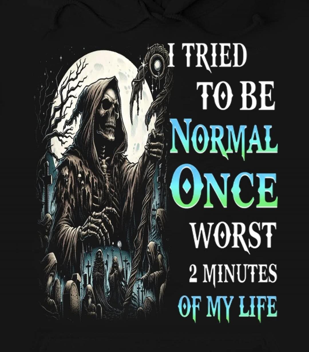 I TRIED TO BE NORMAL ONCE WORST 2 MINUTES OF MY LIFE