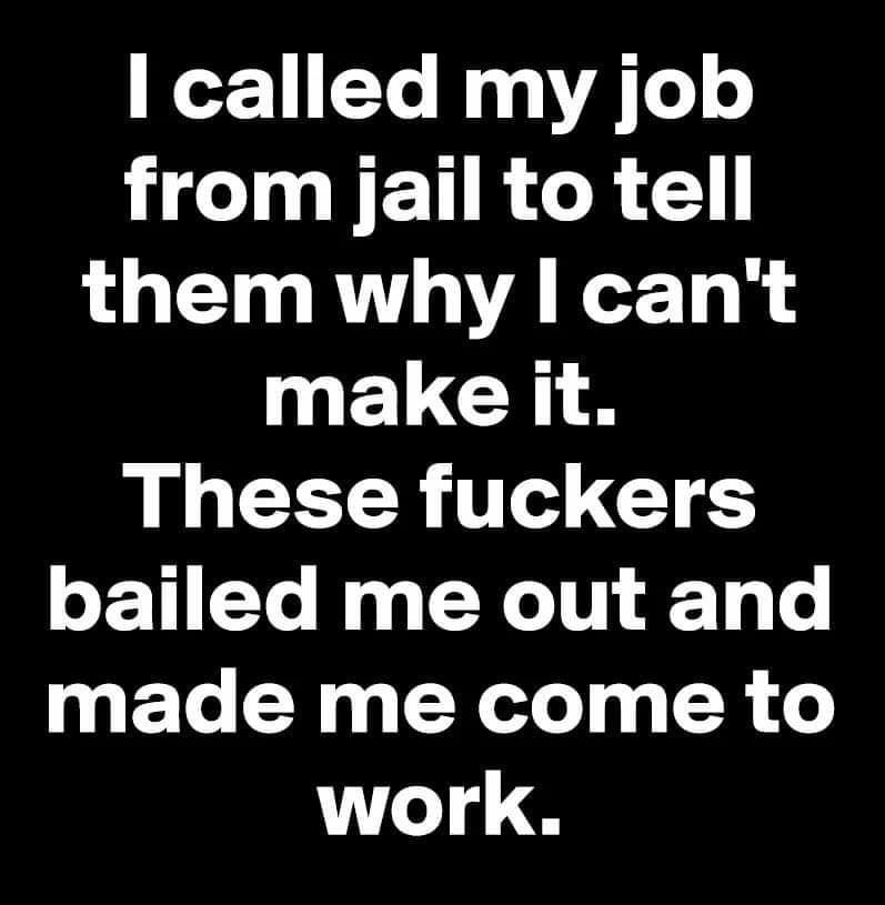 W1 Yo Na 0 A o o N I IET R CR them why cant yELGCH These fuckers bailed me out and made me come to work