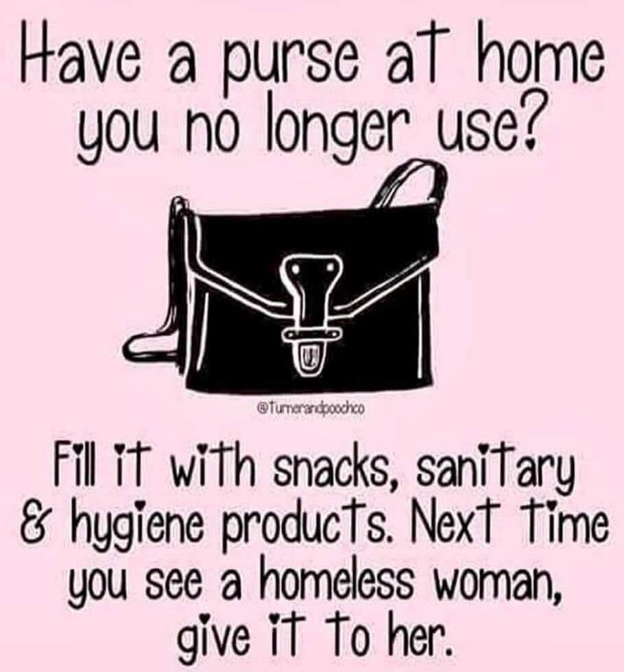 Have a purse at home you no longer use? Fill it with snacks, sanitary & hygiene products. Next time you see a homeless woman, give it to her.