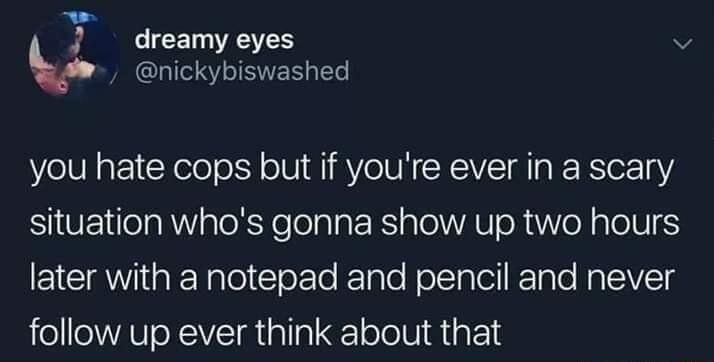 dreamy eyes v nickybiswashed you hate cops but if youre ever in a scary situation whos gonna show up two hours EICW i EeNalel Clerle Elale NolTalellRToTe pVTg follow up ever think about that