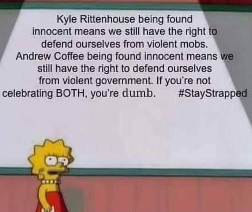 Kyle Rittenhouse being found innocent means we still have the right defend ourselves from violent mobs Andrew Coffee being found innocent means still have the right to defend ourselves from violent government If youre not celebrating BOTH youre dumb StayStrapp