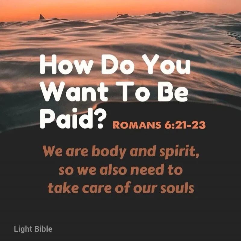 How Do You Want To Be Paid? ROMANS 6:21-23\nWe are body and spirit, so we also need to take care of our souls\nLight Bible