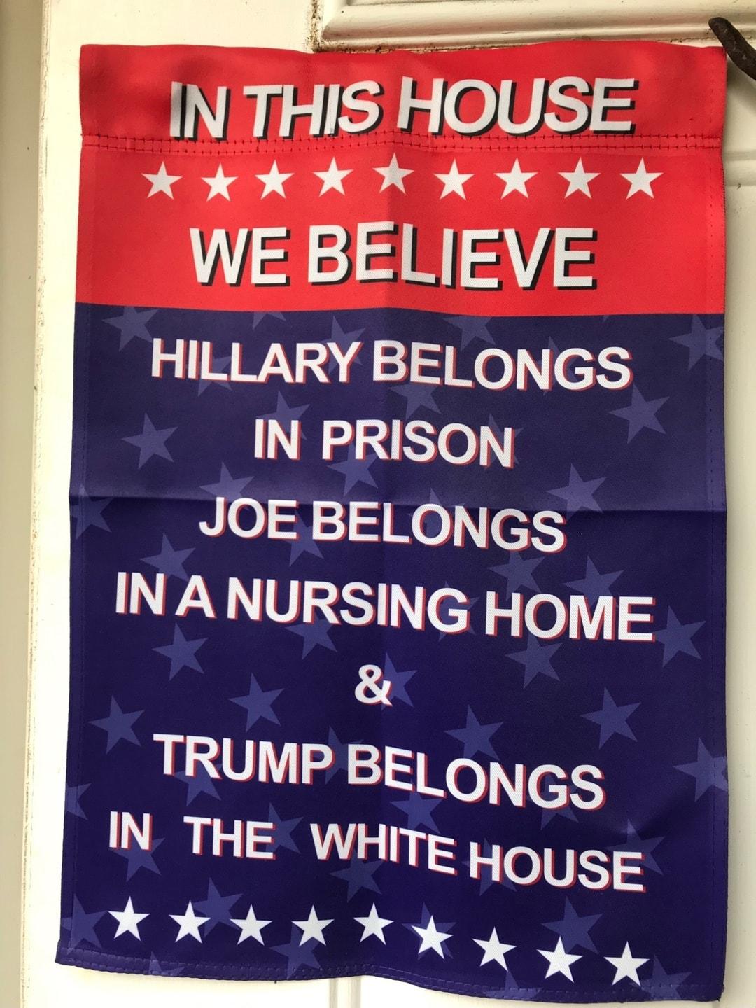 INTHIS HOUSE Vi CETIEE TS WE BELIEVE HILLARY BELONGS IN PRISON JOE BELONGS