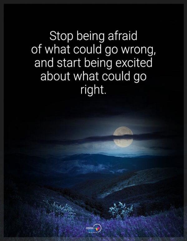 Stop being afraid of what could go wrong, and start being excited about what could go right.
