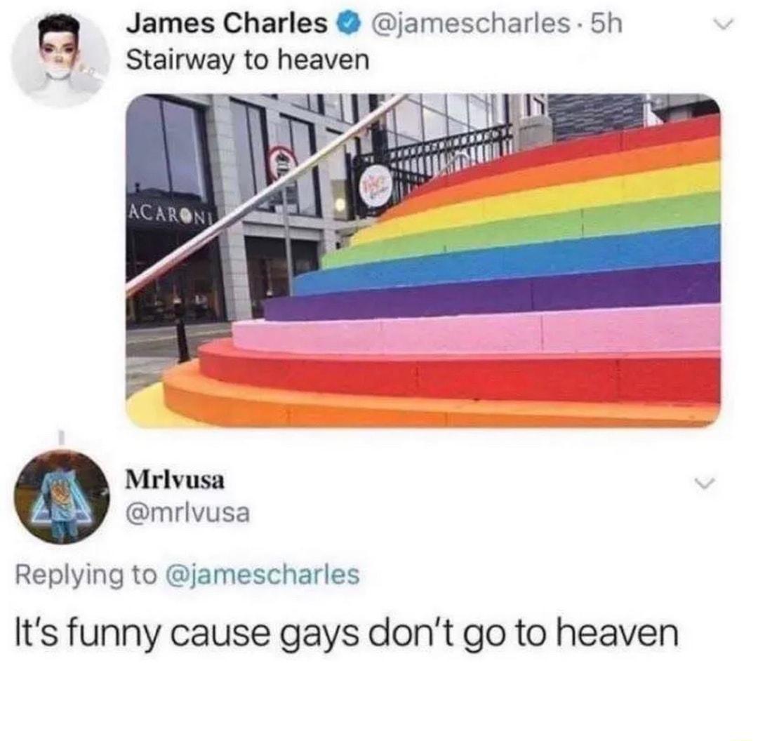 q James Charles jamescharles 5h Stairway to heaven L Mrlvusa mrlvusa Replying to jamescharles Its funny cause gays dont go to heaven