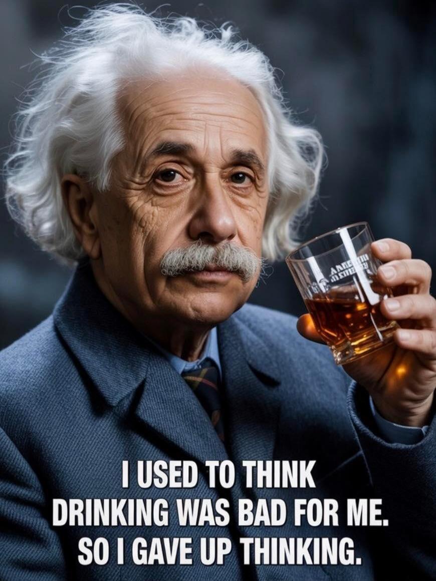 I USED TO THINK DRINKING WAS BAD FOR ME. SO I GAVE UP THINKING.