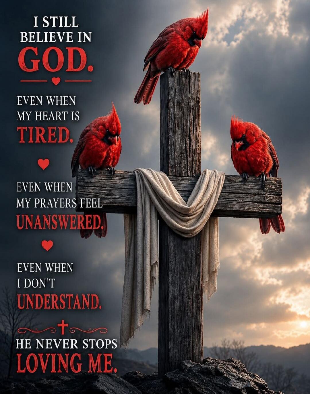 I STILL BELIEVE IN GOD. EVEN WHEN MY HEART IS TIRED. EVEN WHEN MY PRAYERS FEEL UNANSWERED. EVEN WHEN I DON'T UNDERSTAND. HE NEVER STOPS LOVING ME.