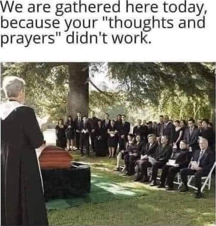 Y because your thoughts and prayers didnt work