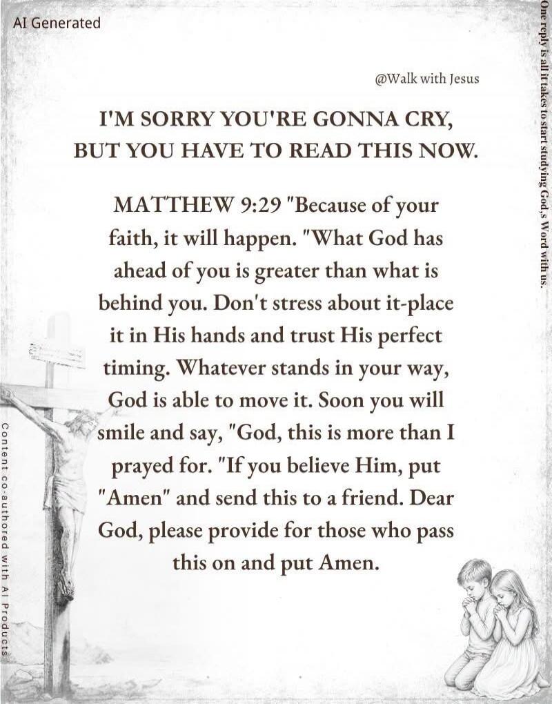 AI Generated. One reply is all it takes to start studying God's Word with us. @Walk with Jesus. I'M SORRY YOU'RE GONNA CRY, BUT YOU HAVE TO READ THIS NOW. MATTHEW 9:29 