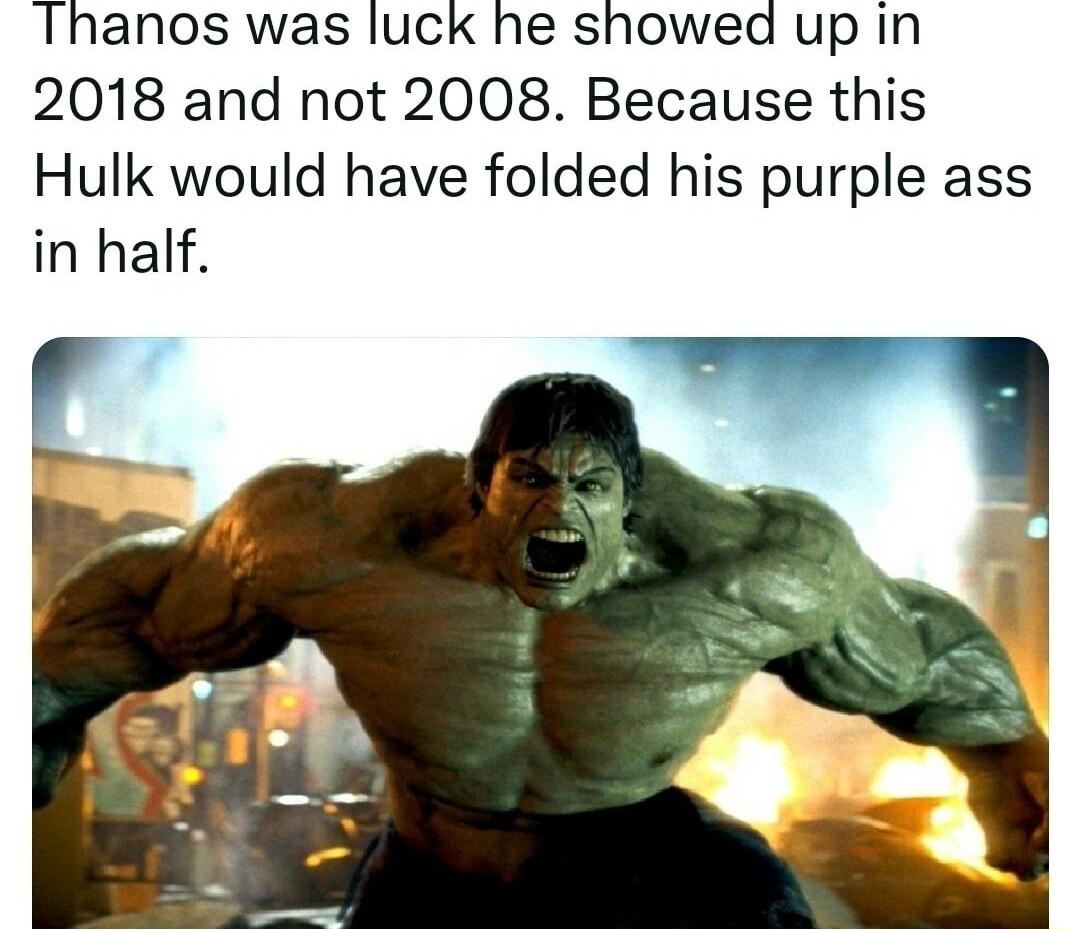 Thanos was luck he showed up in 2018 and not 2008 Because this Hulk would have folded his purple ass in half