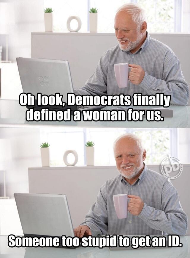 Oh look, Democrats finally defined a woman for us.
Someone too stupid to get an ID.
