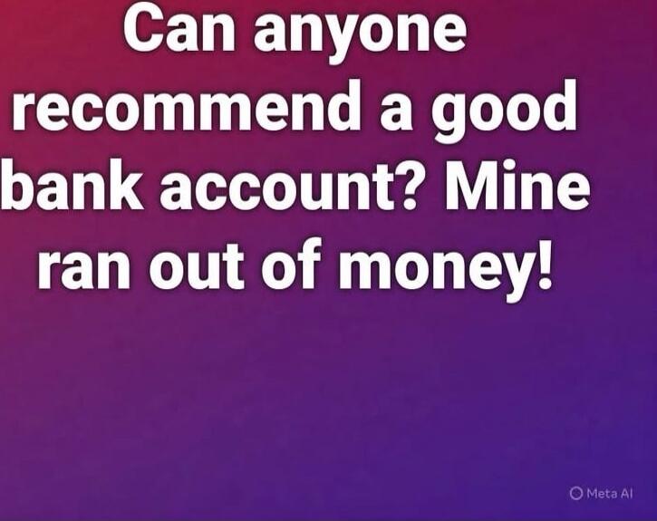 Can anyone recommend a good bank account? Mine ran out of money!