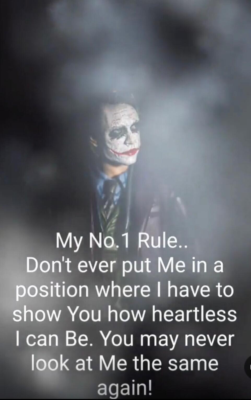 My No.1 Rule.. Don't ever put Me in a position where I have to show You how heartless I can Be. You may never look at Me the same again!