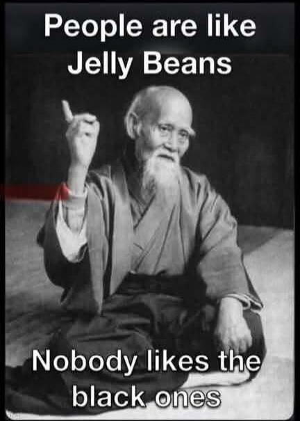 People are like Jelly Beans Nobody likes the black ones